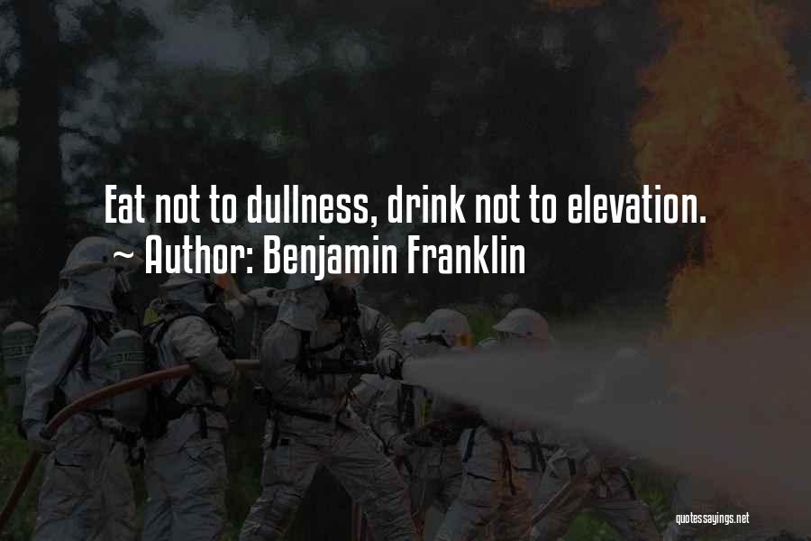 Benjamin Franklin Quotes: Eat Not To Dullness, Drink Not To Elevation.