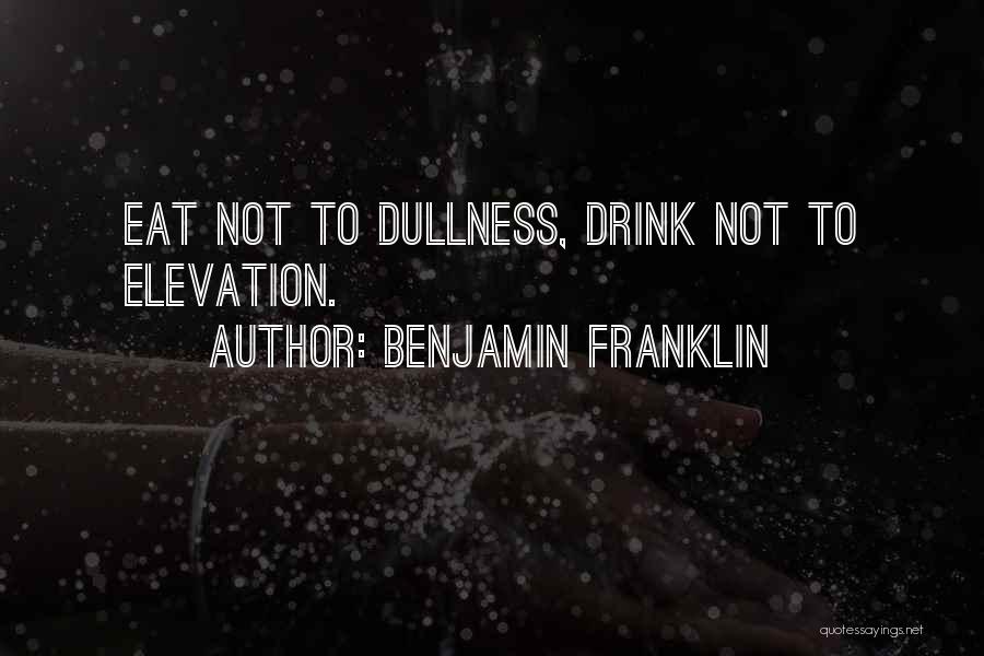 Benjamin Franklin Quotes: Eat Not To Dullness, Drink Not To Elevation.