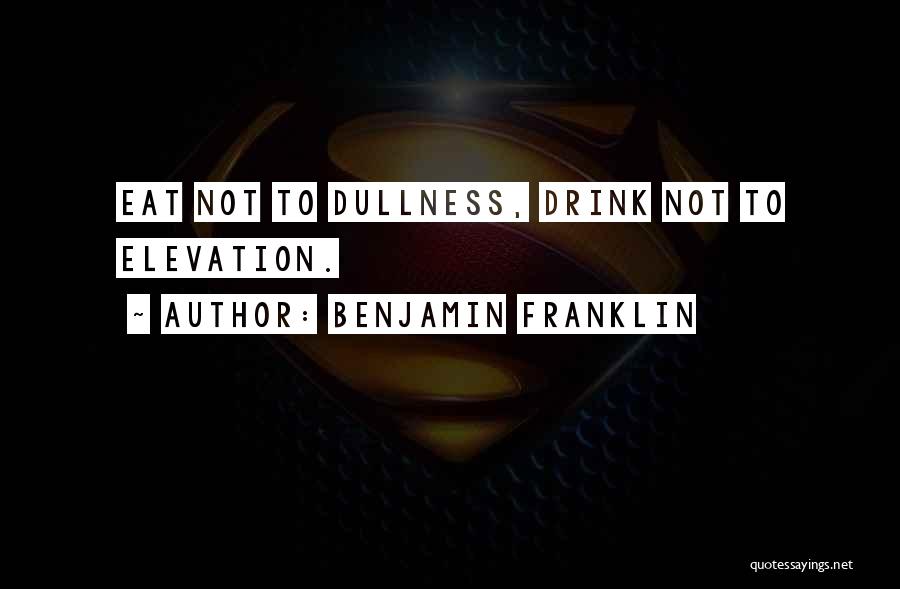 Benjamin Franklin Quotes: Eat Not To Dullness, Drink Not To Elevation.
