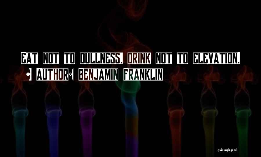 Benjamin Franklin Quotes: Eat Not To Dullness, Drink Not To Elevation.