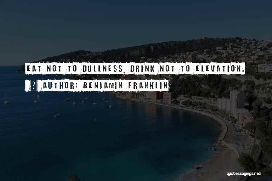 Benjamin Franklin Quotes: Eat Not To Dullness, Drink Not To Elevation.