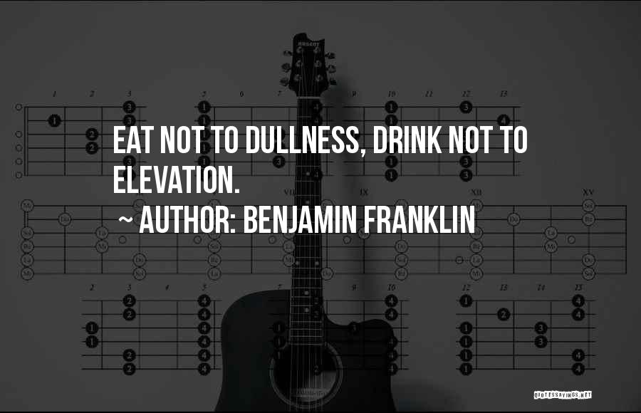 Benjamin Franklin Quotes: Eat Not To Dullness, Drink Not To Elevation.