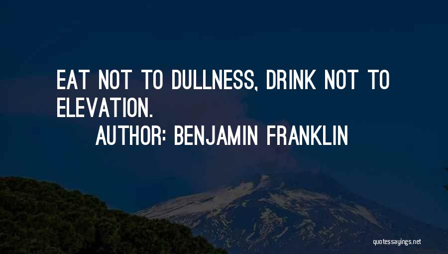 Benjamin Franklin Quotes: Eat Not To Dullness, Drink Not To Elevation.