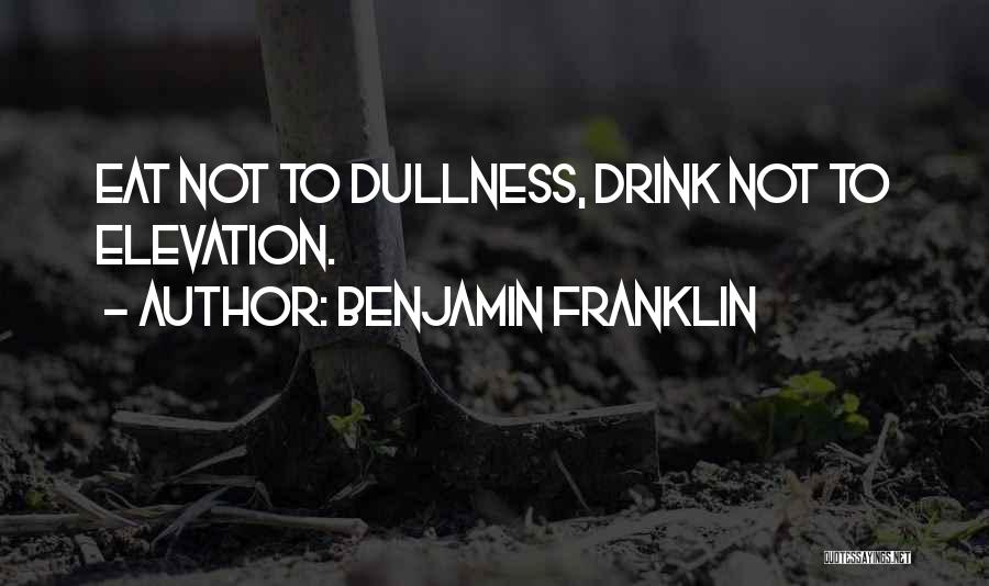 Benjamin Franklin Quotes: Eat Not To Dullness, Drink Not To Elevation.