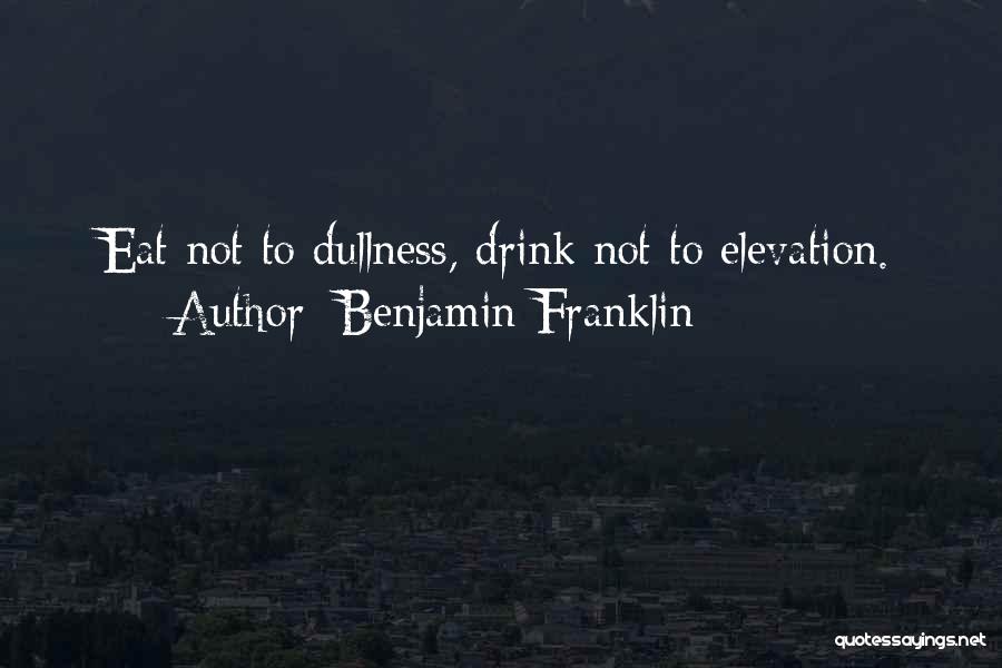 Benjamin Franklin Quotes: Eat Not To Dullness, Drink Not To Elevation.