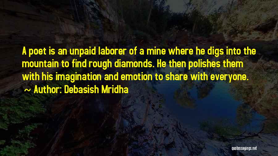 Debasish Mridha Quotes: A Poet Is An Unpaid Laborer Of A Mine Where He Digs Into The Mountain To Find Rough Diamonds. He