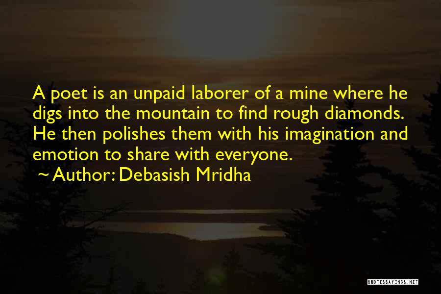 Debasish Mridha Quotes: A Poet Is An Unpaid Laborer Of A Mine Where He Digs Into The Mountain To Find Rough Diamonds. He