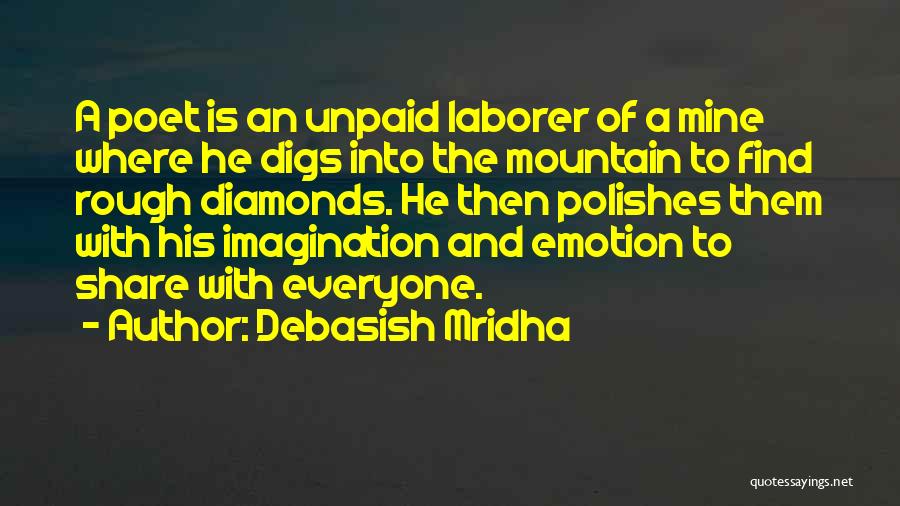 Debasish Mridha Quotes: A Poet Is An Unpaid Laborer Of A Mine Where He Digs Into The Mountain To Find Rough Diamonds. He