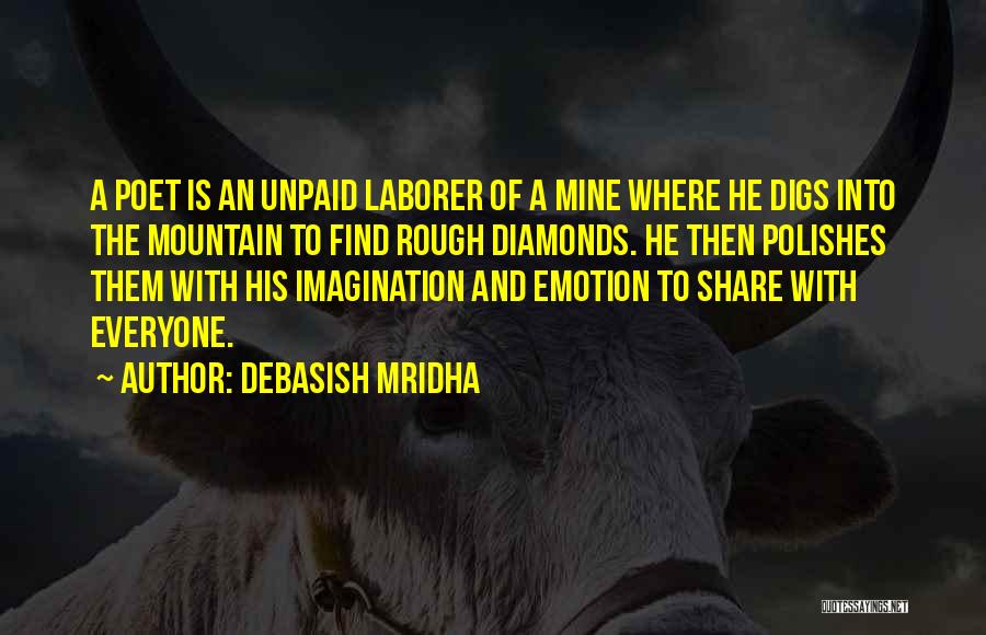 Debasish Mridha Quotes: A Poet Is An Unpaid Laborer Of A Mine Where He Digs Into The Mountain To Find Rough Diamonds. He