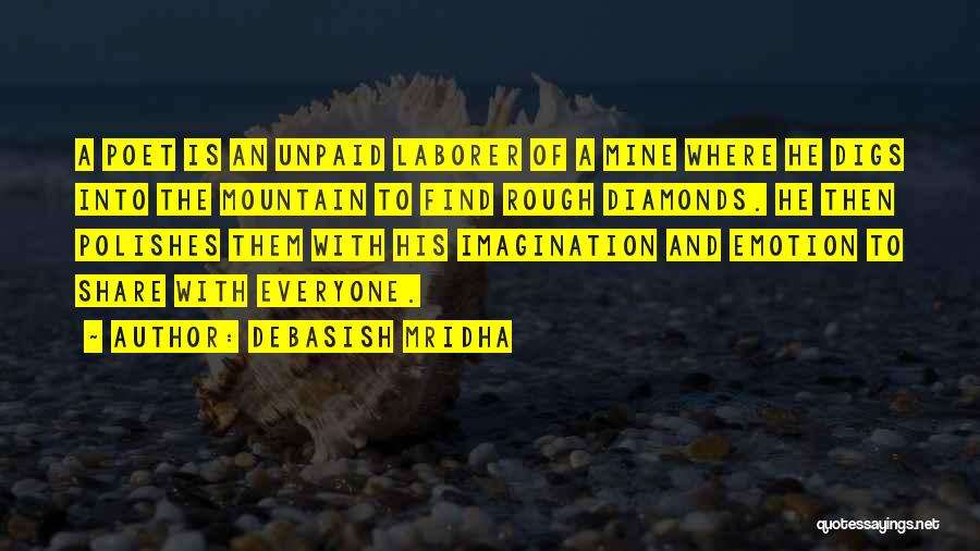 Debasish Mridha Quotes: A Poet Is An Unpaid Laborer Of A Mine Where He Digs Into The Mountain To Find Rough Diamonds. He