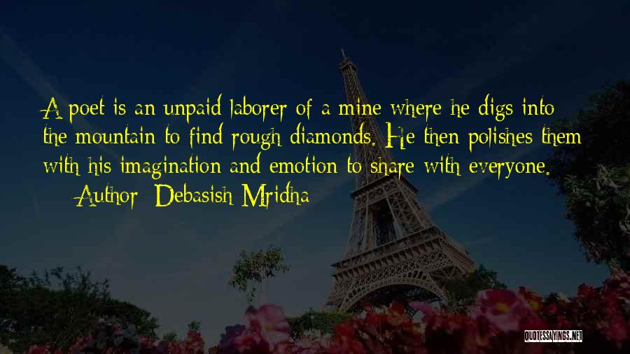 Debasish Mridha Quotes: A Poet Is An Unpaid Laborer Of A Mine Where He Digs Into The Mountain To Find Rough Diamonds. He