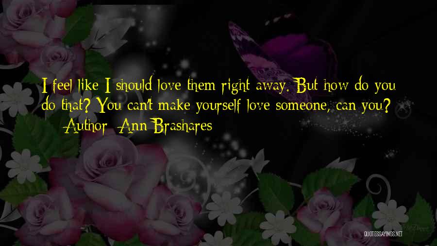 Ann Brashares Quotes: I Feel Like I Should Love Them Right Away. But How Do You Do That? You Can't Make Yourself Love