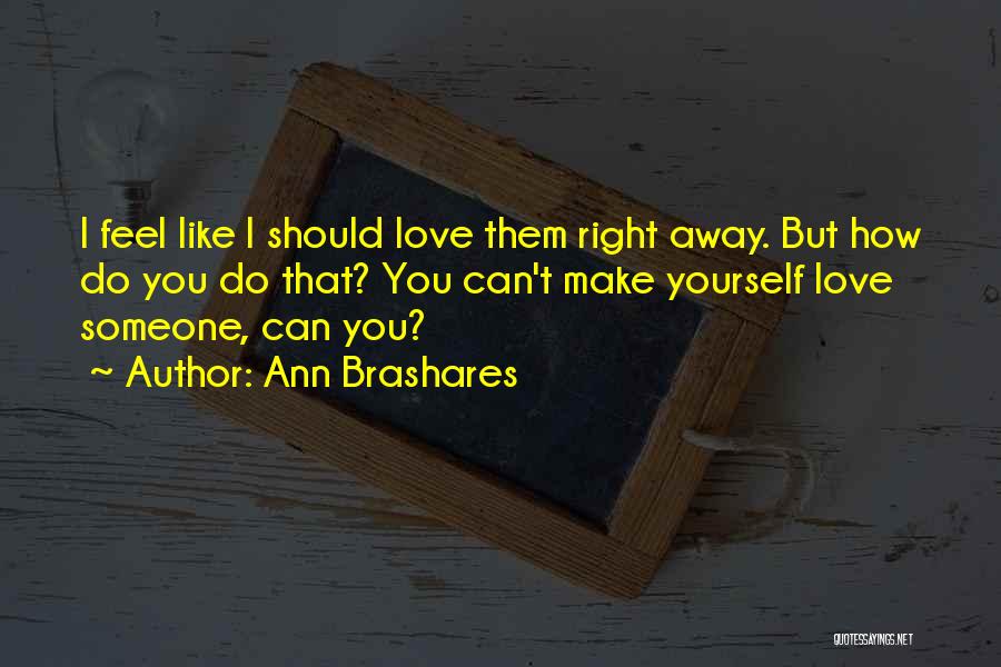Ann Brashares Quotes: I Feel Like I Should Love Them Right Away. But How Do You Do That? You Can't Make Yourself Love