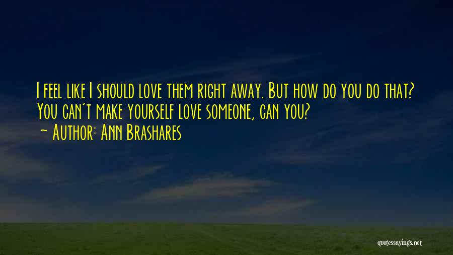 Ann Brashares Quotes: I Feel Like I Should Love Them Right Away. But How Do You Do That? You Can't Make Yourself Love