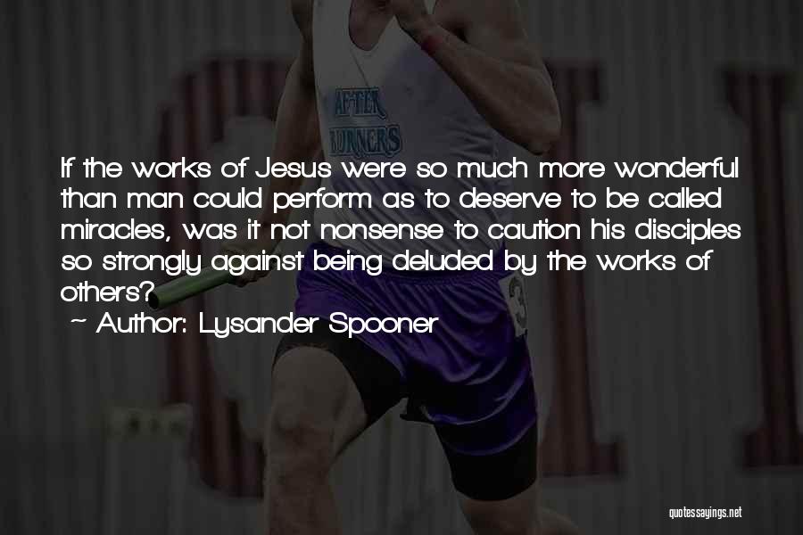 Lysander Spooner Quotes: If The Works Of Jesus Were So Much More Wonderful Than Man Could Perform As To Deserve To Be Called