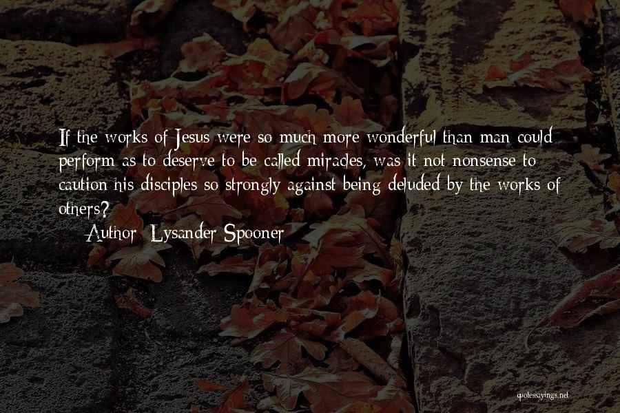 Lysander Spooner Quotes: If The Works Of Jesus Were So Much More Wonderful Than Man Could Perform As To Deserve To Be Called