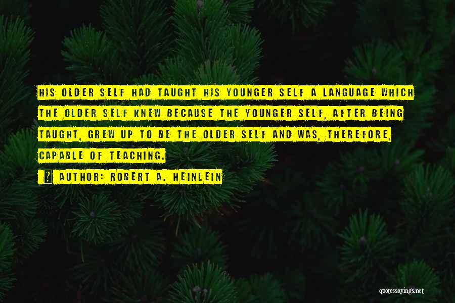 Robert A. Heinlein Quotes: His Older Self Had Taught His Younger Self A Language Which The Older Self Knew Because The Younger Self, After