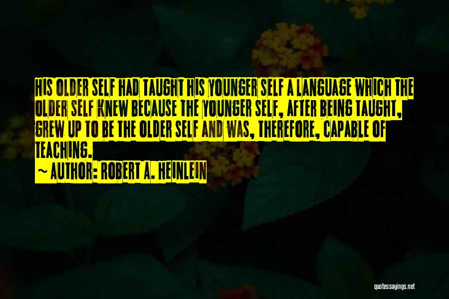 Robert A. Heinlein Quotes: His Older Self Had Taught His Younger Self A Language Which The Older Self Knew Because The Younger Self, After