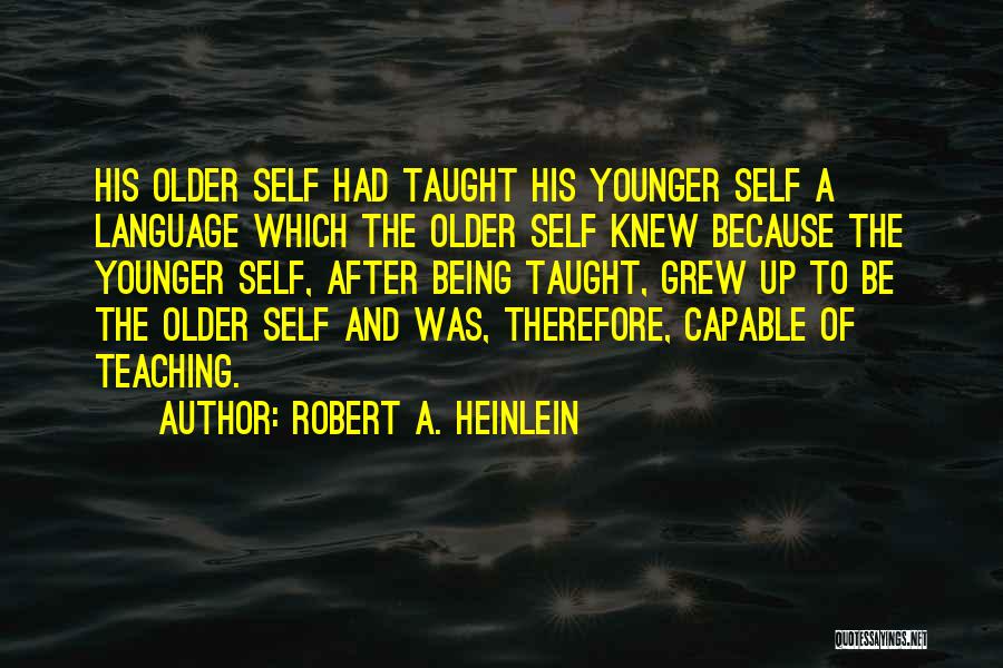 Robert A. Heinlein Quotes: His Older Self Had Taught His Younger Self A Language Which The Older Self Knew Because The Younger Self, After