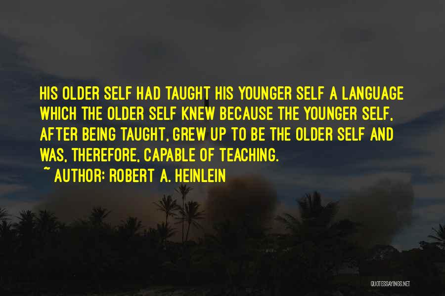 Robert A. Heinlein Quotes: His Older Self Had Taught His Younger Self A Language Which The Older Self Knew Because The Younger Self, After