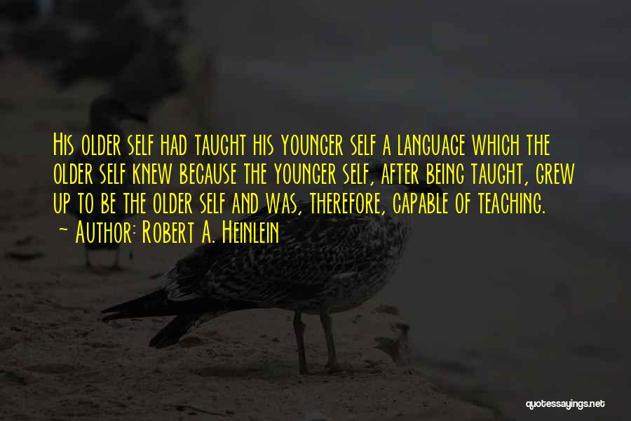 Robert A. Heinlein Quotes: His Older Self Had Taught His Younger Self A Language Which The Older Self Knew Because The Younger Self, After