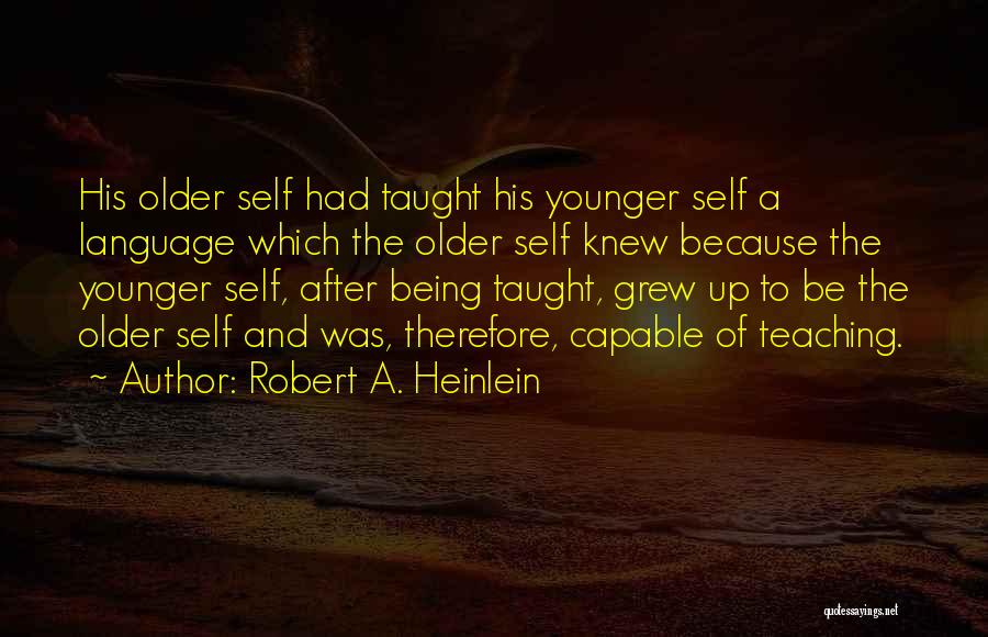 Robert A. Heinlein Quotes: His Older Self Had Taught His Younger Self A Language Which The Older Self Knew Because The Younger Self, After