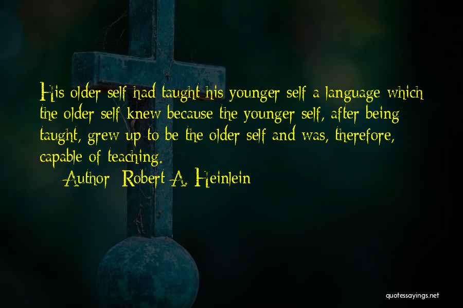 Robert A. Heinlein Quotes: His Older Self Had Taught His Younger Self A Language Which The Older Self Knew Because The Younger Self, After