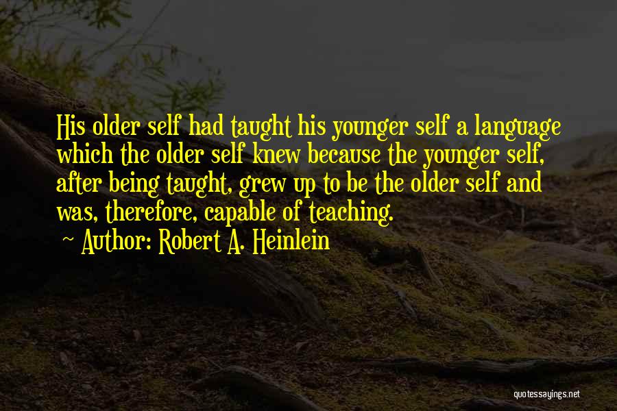 Robert A. Heinlein Quotes: His Older Self Had Taught His Younger Self A Language Which The Older Self Knew Because The Younger Self, After