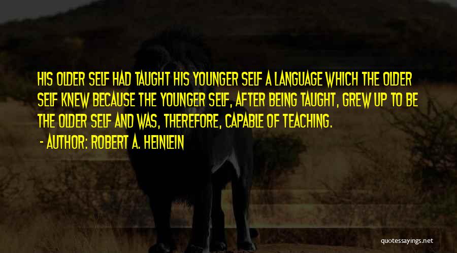 Robert A. Heinlein Quotes: His Older Self Had Taught His Younger Self A Language Which The Older Self Knew Because The Younger Self, After