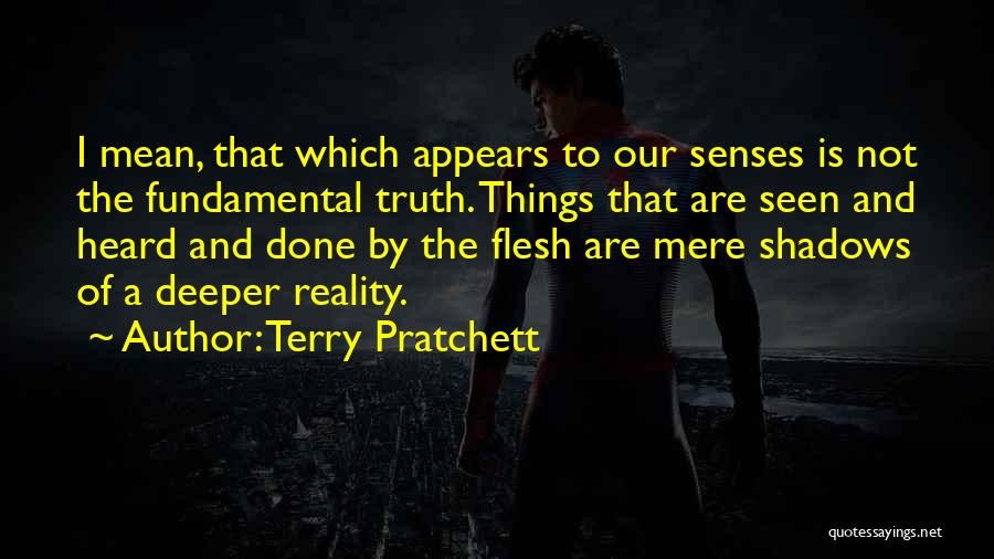Terry Pratchett Quotes: I Mean, That Which Appears To Our Senses Is Not The Fundamental Truth. Things That Are Seen And Heard And