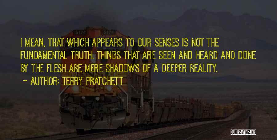 Terry Pratchett Quotes: I Mean, That Which Appears To Our Senses Is Not The Fundamental Truth. Things That Are Seen And Heard And