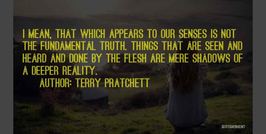 Terry Pratchett Quotes: I Mean, That Which Appears To Our Senses Is Not The Fundamental Truth. Things That Are Seen And Heard And