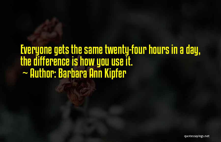 Barbara Ann Kipfer Quotes: Everyone Gets The Same Twenty-four Hours In A Day, The Difference Is How You Use It.