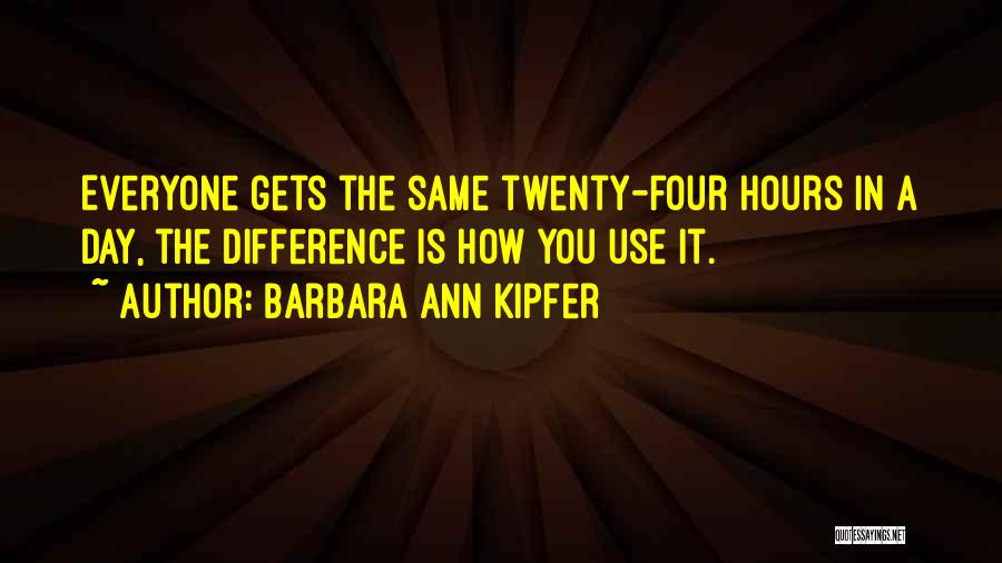 Barbara Ann Kipfer Quotes: Everyone Gets The Same Twenty-four Hours In A Day, The Difference Is How You Use It.