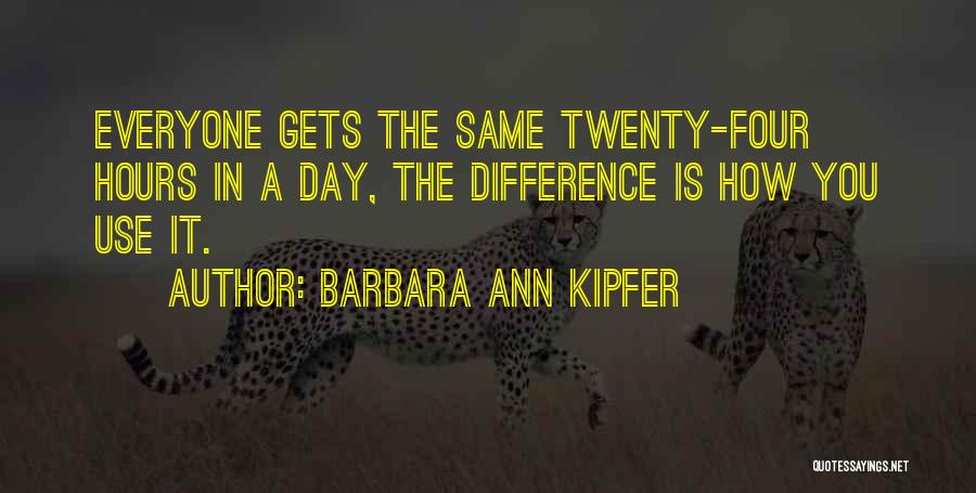 Barbara Ann Kipfer Quotes: Everyone Gets The Same Twenty-four Hours In A Day, The Difference Is How You Use It.