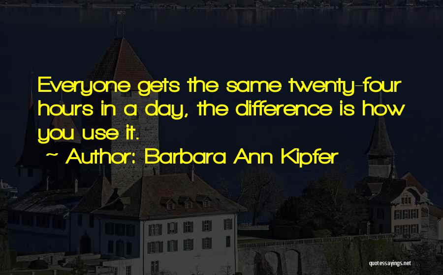 Barbara Ann Kipfer Quotes: Everyone Gets The Same Twenty-four Hours In A Day, The Difference Is How You Use It.