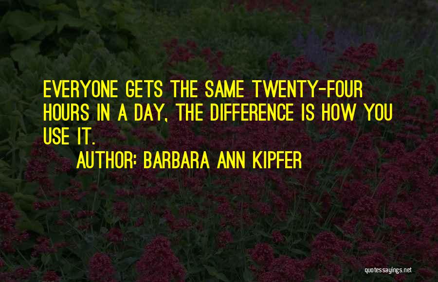 Barbara Ann Kipfer Quotes: Everyone Gets The Same Twenty-four Hours In A Day, The Difference Is How You Use It.