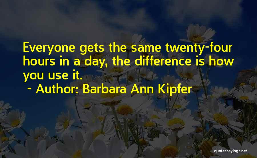 Barbara Ann Kipfer Quotes: Everyone Gets The Same Twenty-four Hours In A Day, The Difference Is How You Use It.