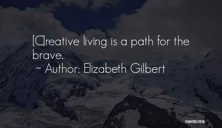 Elizabeth Gilbert Quotes: [c]reative Living Is A Path For The Brave.