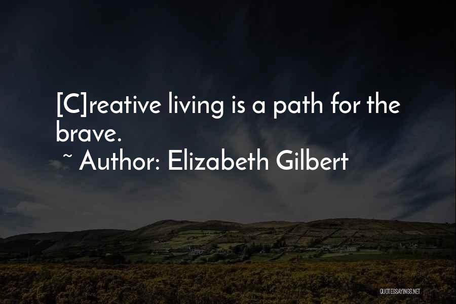 Elizabeth Gilbert Quotes: [c]reative Living Is A Path For The Brave.