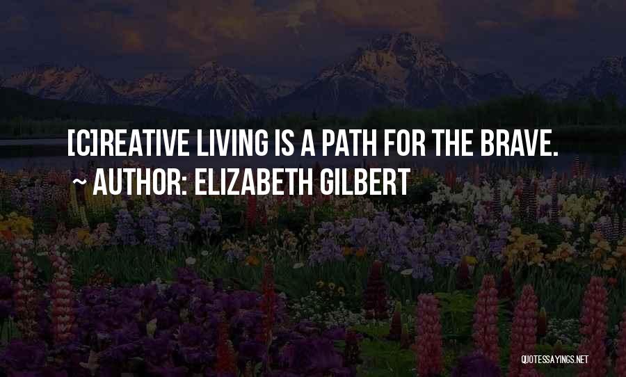 Elizabeth Gilbert Quotes: [c]reative Living Is A Path For The Brave.