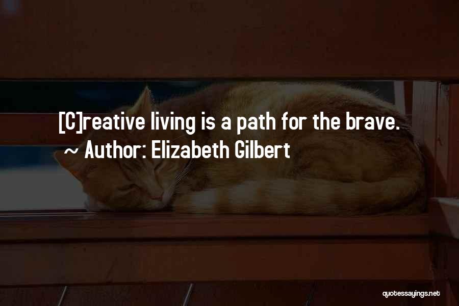 Elizabeth Gilbert Quotes: [c]reative Living Is A Path For The Brave.