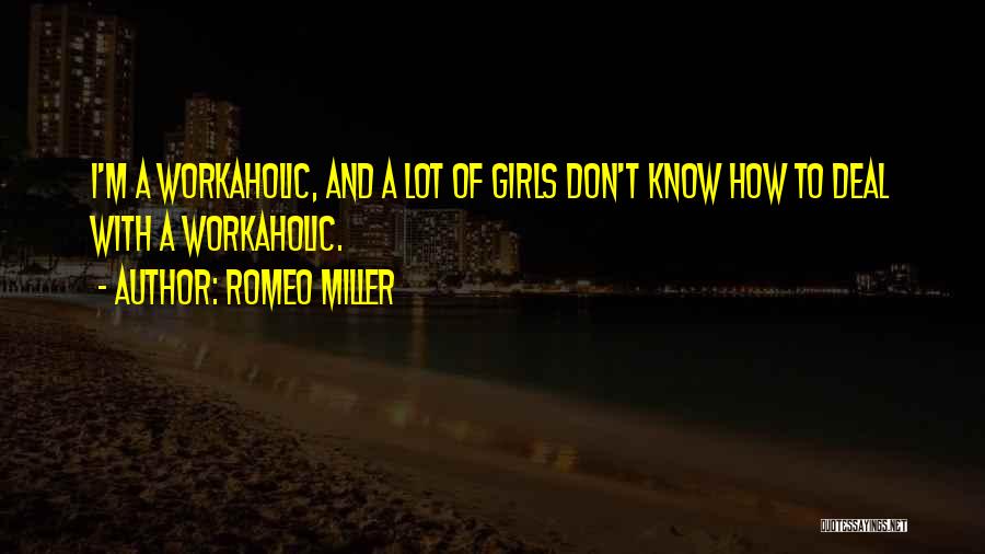 Romeo Miller Quotes: I'm A Workaholic, And A Lot Of Girls Don't Know How To Deal With A Workaholic.