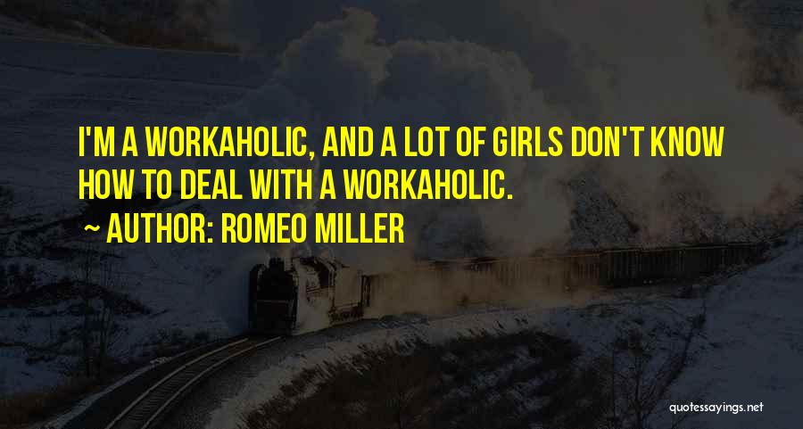 Romeo Miller Quotes: I'm A Workaholic, And A Lot Of Girls Don't Know How To Deal With A Workaholic.