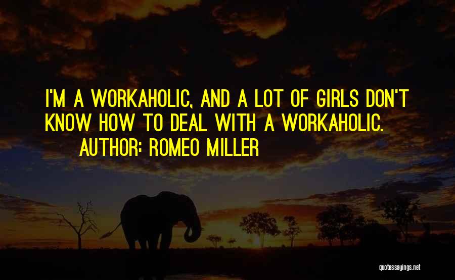 Romeo Miller Quotes: I'm A Workaholic, And A Lot Of Girls Don't Know How To Deal With A Workaholic.