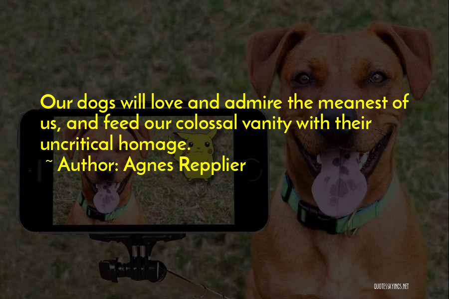 Agnes Repplier Quotes: Our Dogs Will Love And Admire The Meanest Of Us, And Feed Our Colossal Vanity With Their Uncritical Homage.