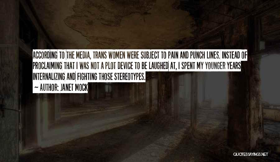Janet Mock Quotes: According To The Media, Trans Women Were Subject To Pain And Punch Lines. Instead Of Proclaiming That I Was Not
