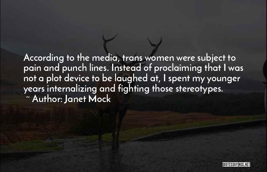 Janet Mock Quotes: According To The Media, Trans Women Were Subject To Pain And Punch Lines. Instead Of Proclaiming That I Was Not