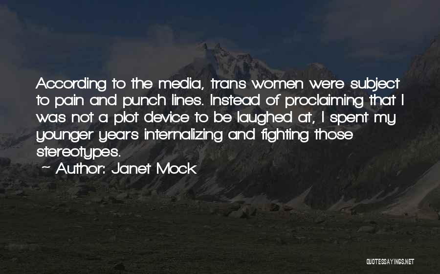Janet Mock Quotes: According To The Media, Trans Women Were Subject To Pain And Punch Lines. Instead Of Proclaiming That I Was Not