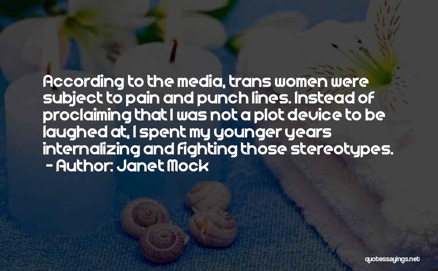 Janet Mock Quotes: According To The Media, Trans Women Were Subject To Pain And Punch Lines. Instead Of Proclaiming That I Was Not